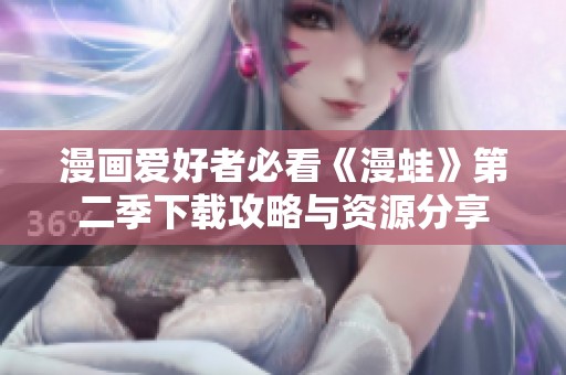 漫画爱好者必看《漫蛙》第二季下载攻略与资源分享