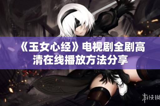 《玉女心经》电视剧全剧高清在线播放方法分享