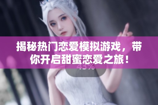 揭秘热门恋爱模拟游戏，带你开启甜蜜恋爱之旅！