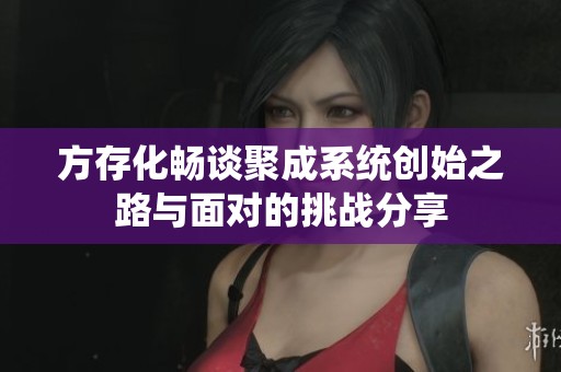 方存化畅谈聚成系统创始之路与面对的挑战分享