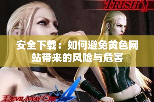 安全下载：如何避免黄色网站带来的风险与危害