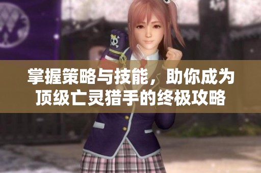 掌握策略与技能，助你成为顶级亡灵猎手的终极攻略