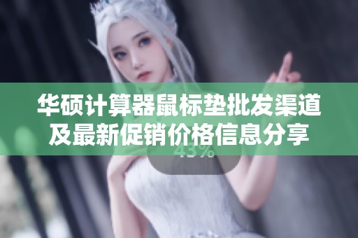 华硕计算器鼠标垫批发渠道及最新促销价格信息分享