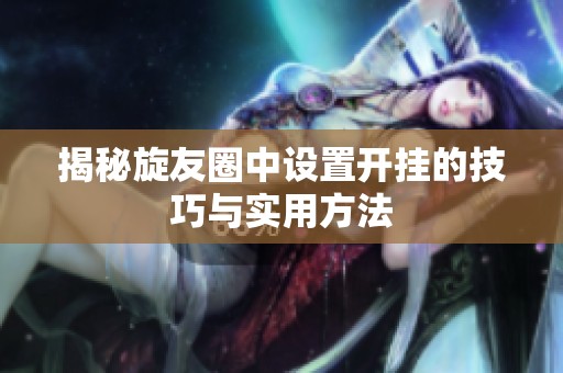 揭秘旋友圈中设置开挂的技巧与实用方法