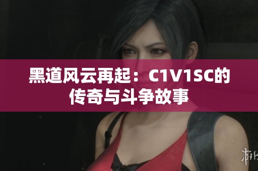 黑道风云再起：C1V1SC的传奇与斗争故事