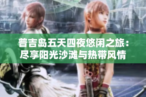 普吉岛五天四夜悠闲之旅：尽享阳光沙滩与热带风情