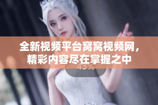 全新视频平台窝窝视频网，精彩内容尽在掌握之中
