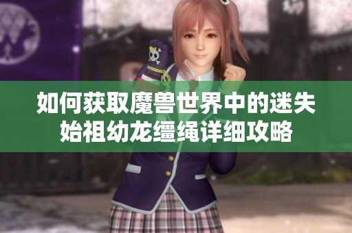 如何获取魔兽世界中的迷失始祖幼龙缰绳详细攻略