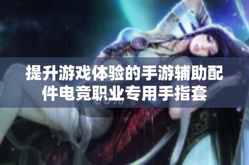 提升游戏体验的手游辅助配件电竞职业专用手指套