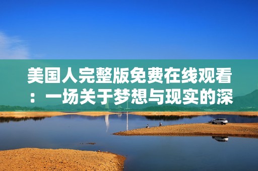 美国人完整版免费在线观看：一场关于梦想与现实的深刻探讨