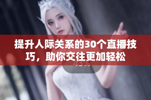 提升人际关系的30个直播技巧，助你交往更加轻松