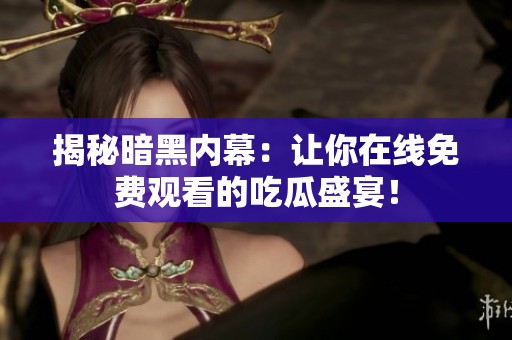 揭秘暗黑内幕：让你在线免费观看的吃瓜盛宴！