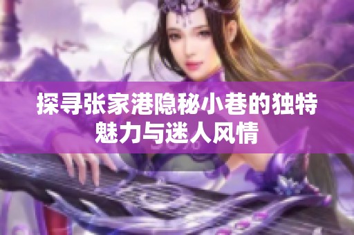 探寻张家港隐秘小巷的独特魅力与迷人风情