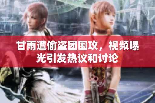 甘雨遭偷盗团围攻，视频曝光引发热议和讨论
