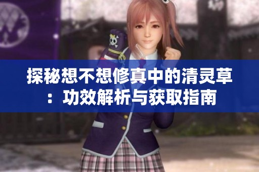 探秘想不想修真中的清灵草：功效解析与获取指南