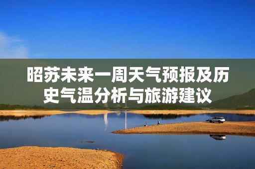 昭苏未来一周天气预报及历史气温分析与旅游建议