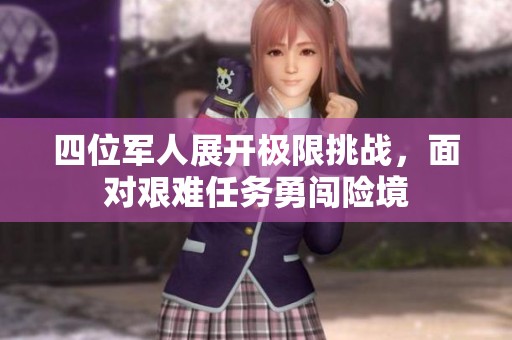 四位军人展开极限挑战，面对艰难任务勇闯险境