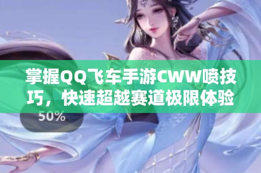 掌握QQ飞车手游CWW喷技巧，快速超越赛道极限体验
