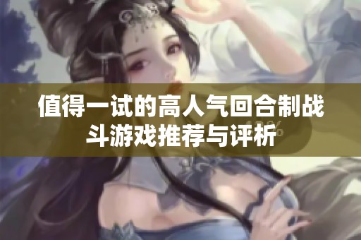 值得一试的高人气回合制战斗游戏推荐与评析