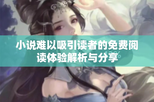 小说难以吸引读者的免费阅读体验解析与分享