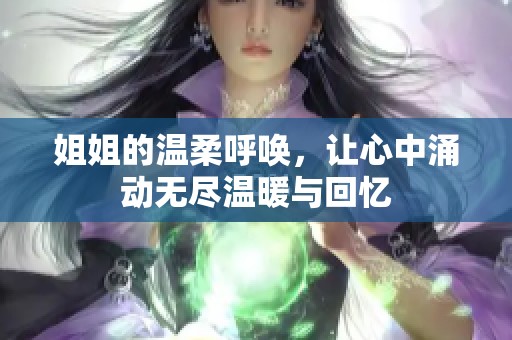 姐姐的温柔呼唤，让心中涌动无尽温暖与回忆