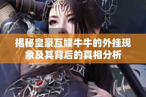 揭秘皇豪互娱牛牛的外挂现象及其背后的真相分析