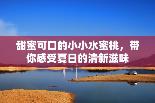 甜蜜可口的小小水蜜桃，带你感受夏日的清新滋味