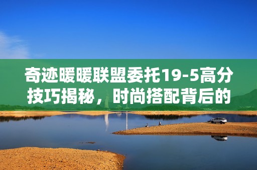奇迹暖暖联盟委托19-5高分技巧揭秘，时尚搭配背后的经济学原理解析