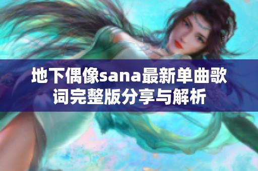 地下偶像sana最新单曲歌词完整版分享与解析