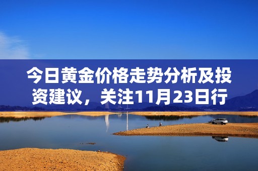 今日黄金价格走势分析及投资建议，关注11月23日行情动向