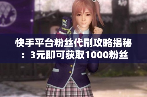 快手平台粉丝代刷攻略揭秘：3元即可获取1000粉丝