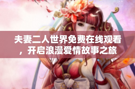 夫妻二人世界免费在线观看，开启浪漫爱情故事之旅