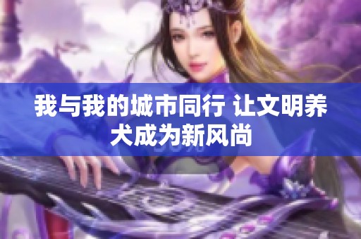 我与我的城市同行 让文明养犬成为新风尚