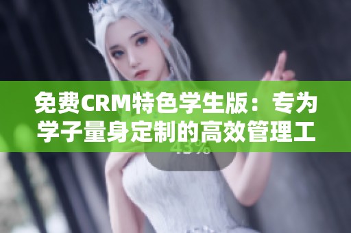 免费CRM特色学生版：专为学子量身定制的高效管理工具