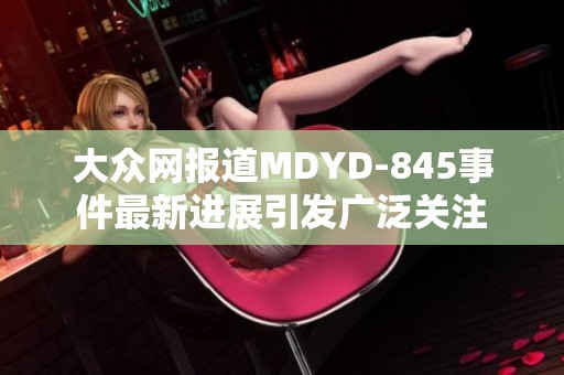 大众网报道MDYD-845事件最新进展引发广泛关注