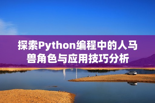 探索Python编程中的人马兽角色与应用技巧分析