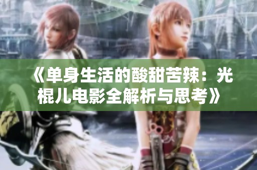 《单身生活的酸甜苦辣：光棍儿电影全解析与思考》
