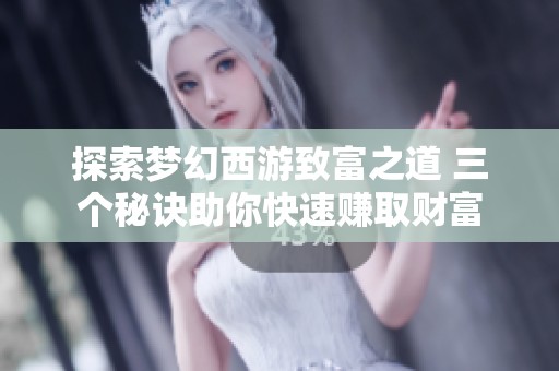 探索梦幻西游致富之道 三个秘诀助你快速赚取财富