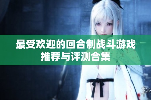 最受欢迎的回合制战斗游戏推荐与评测合集