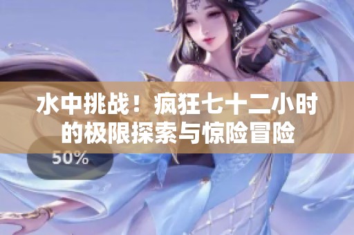 水中挑战！疯狂七十二小时的极限探索与惊险冒险