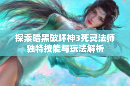 探索暗黑破坏神3死灵法师独特技能与玩法解析