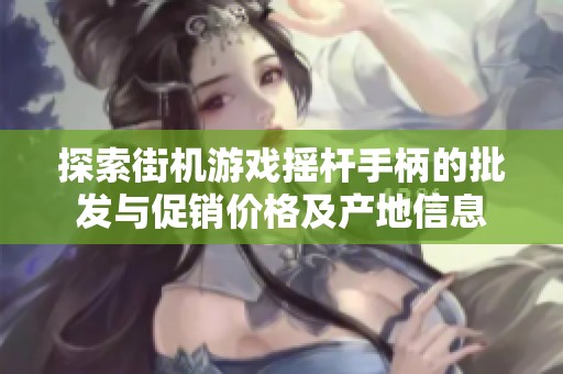 探索街机游戏摇杆手柄的批发与促销价格及产地信息