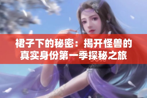 裙子下的秘密：揭开怪兽的真实身份第一季探秘之旅