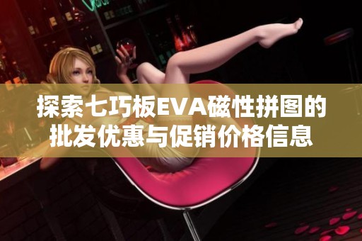 探索七巧板EVA磁性拼图的批发优惠与促销价格信息