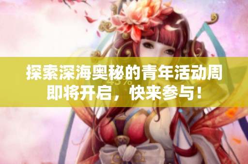 探索深海奥秘的青年活动周即将开启，快来参与！