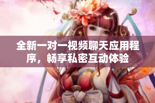 全新一对一视频聊天应用程序，畅享私密互动体验