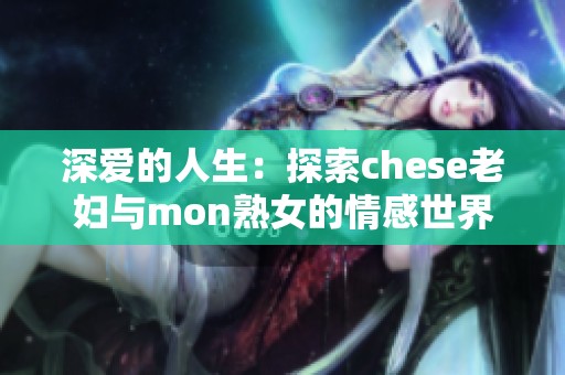 深爱的人生：探索chese老妇与mon熟女的情感世界
