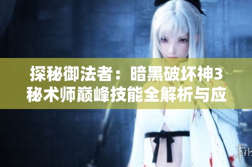 探秘御法者：暗黑破坏神3秘术师巅峰技能全解析与应用技巧