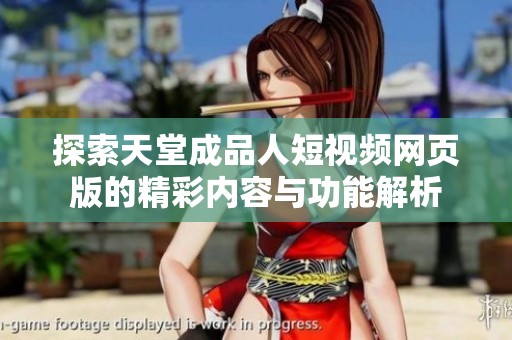 探索天堂成品人短视频网页版的精彩内容与功能解析