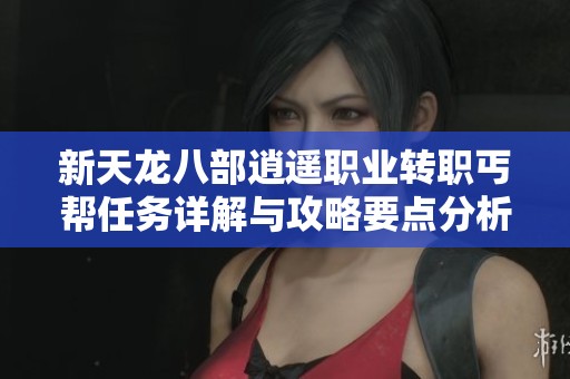 新天龙八部逍遥职业转职丐帮任务详解与攻略要点分析